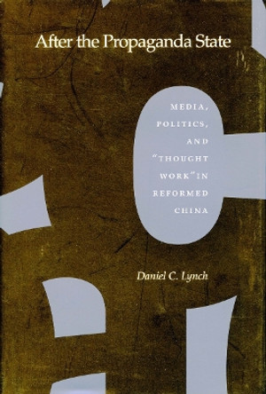 After the Propaganda State: Media, Politics, and 'Thought Work' in Reformed China by Daniel C. Lynch 9780804734615 After the Propaganda State: Media, Politics, and 'Thought Work' in Reformed China by Daniel C. Lynch 9780804734615