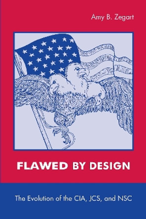 Flawed by Design: The Evolution of the CIA, JCS, and NSC by Amy Zegart 9780804741316