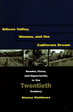 Silicon Valley, Women, and the California Dream: Gender, Class, and Opportunity in the Twentieth Century by Glenna Matthews 9780804741545