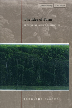 The Idea of Form: Rethinking Kant's Aesthetics by Rodolphe Gasche 9780804746212