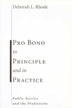 Pro Bono in Principle and in Practice: Public Service and the Professions by Deborah L. Rhode 9780804751063