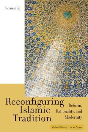 Reconfiguring Islamic Tradition: Reform, Rationality, and Modernity by Samira Haj 9780804752503