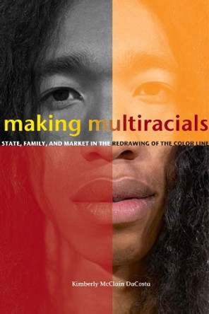 Making Multiracials: State, Family, and Market in the Redrawing of the Color Line by Kimberly McClain DaCosta 9780804755450