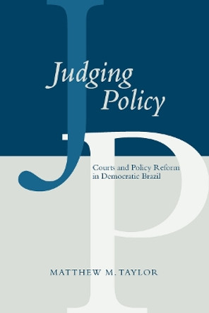 Judging Policy: Courts and Policy Reform in Democratic Brazil by Matthew M. Taylor 9780804758116