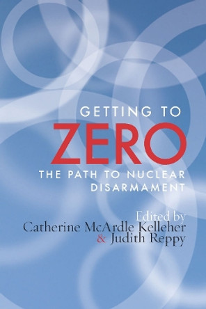 Getting to Zero: The Path to Nuclear Disarmament by Catherine McArdle Kelleher 9780804777025