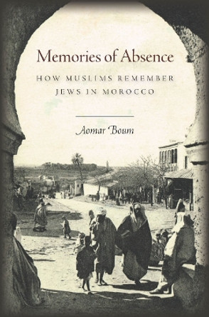 Memories of Absence: How Muslims Remember Jews in Morocco by Aomar Boum 9780804795234