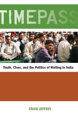 Timepass: Youth, Class, and the Politics of Waiting in India by Craig Jeffrey 9780804770743