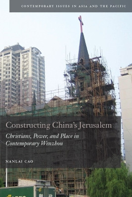 Constructing China's Jerusalem: Christians, Power, and Place in Contemporary Wenzhou by Nanlai Cao 9780804770804