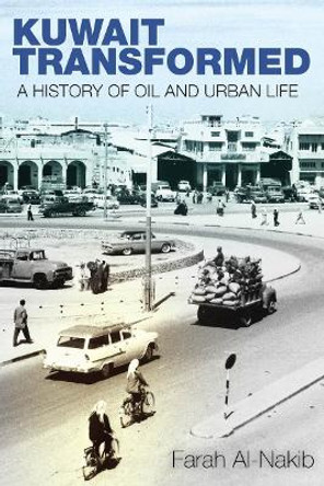 Kuwait Transformed: A History of Oil and Urban Life by Farah Al-Nakib 9780804798525