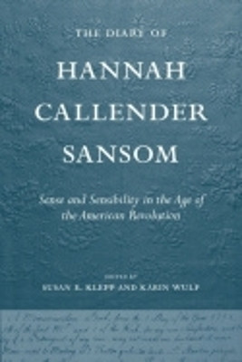 The Diary of Hannah Callender Sansom: Sense and Sensibility in the Age of the American Revolution by Susan E. Klepp 9780801447846