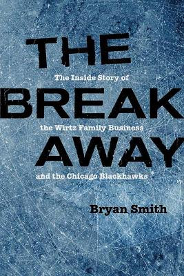 The Breakaway: The Inside Story of the Wirtz Family Business and the Chicago Blackhawks by Bryan Smith 9780810138889