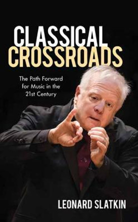 Classical Crossroads: The Path Forward for Music in the 21st Century by Leonard Slatkin