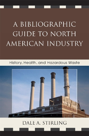 A Bibliographic Guide to North American Industry: History, Health, and Hazardous Waste by Dale A. Stirling 9780810867017