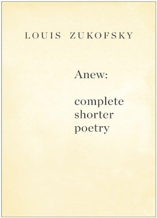 Anew: Complete Shorter Poetry by Louis Zukofsky 9780811218726