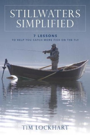 Stillwaters Simplified: 7 lessons to help you catch more fish on the fly by Tim Lockhart 9780811719643