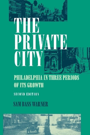 The Private City: Philadelphia in Three Periods of Its Growth by Sam Bass Warner 9780812212433