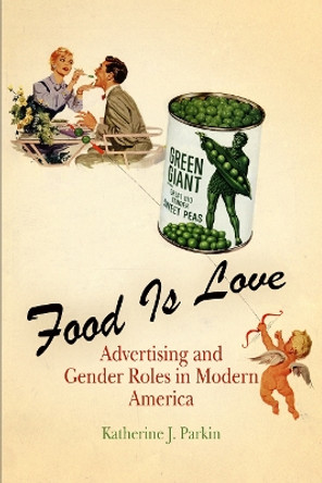 Food Is Love: Advertising and Gender Roles in Modern America by Katherine J. Parkin 9780812219920 Food Is Love: Advertising and Gender Roles in Modern America by Katherine J. Parkin 9780812219920