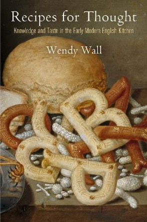 Recipes for Thought: Knowledge and Taste in the Early Modern English Kitchen by Wendy Wall 9780812224528