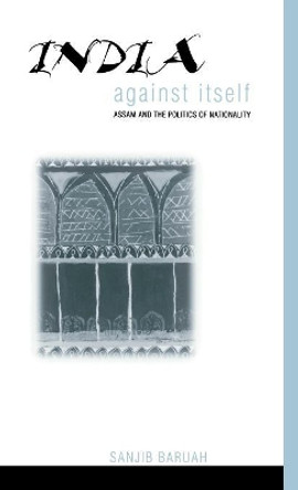 India Against Itself: Assam and the Politics of Nationality by Sanjib Baruah 9780812234916