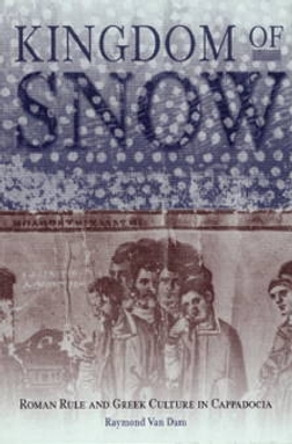 Kingdom of Snow: Roman Rule and Greek Culture in Cappadocia by Raymond van Dam 9780812236811
