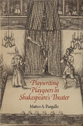 Playwriting Playgoers in Shakespeare's Theater by Matteo A. Pangallo 9780812249415