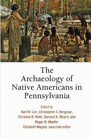 The Archaeology of Native Americans in Pennsylvania by Kurt W. Carr 9780812250787