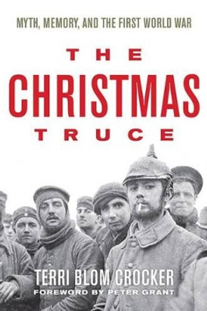 The Christmas Truce: Myth, Memory, and the First World War by Terri Blom Crocker 9780813166155