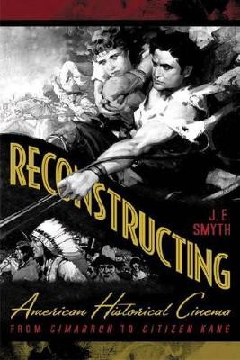Reconstructing American Historical Cinema: From Cimarron to Citizen Kane by J. E. Smyth 9780813192390