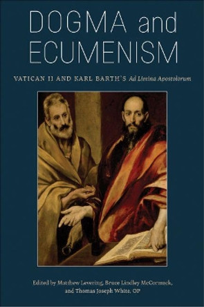 Dogma and Ecumenism: Vatican II and Karl Barth's 'Ad Limina Apostolorum' by Matthew Levering 9780813232409