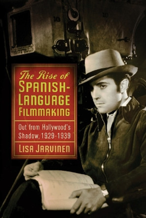 The Rise of Spanish-Language Filmmaking: Out from Hollywood's Shadow, 1929-1939 by Lisa Jarvinen 9780813552866