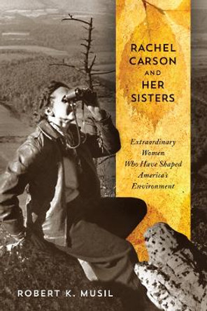 Rachel Carson and Her Sisters: Extraordinary Women Who Have Shaped America's Environment by Robert K. Musil 9780813562421