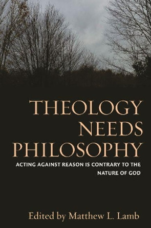 Theology Needs Philosophy: Acting against Reason Is Contrary to the Nature of God by Fr. Matthew L. Lamb 9780813228396