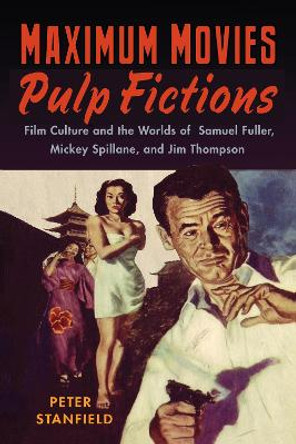 Maximum Movies - Pulp Fictions: Film Culture and the Worlds of Samuel Fuller, Mickey Spillane, and Jim Thompson by Peter Stanfield 9780813550626