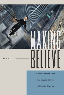 Making Believe: Screen Performance and Special Effects in Popular Cinema by Lisa Bode 9780813579986
