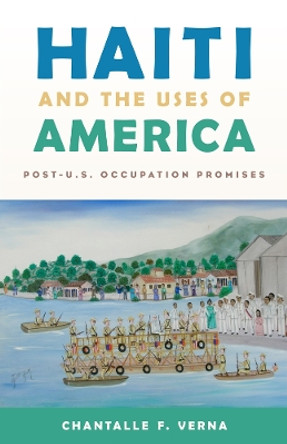 Haiti and the Uses of America: Post-U.S. Occupation Promises by Chantalle F. Verna 9780813585161