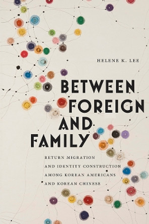 Between Foreign and Family: Return Migration and Identity Construction among Korean Americans and Korean Chinese by Helene K. Lee 9780813586137