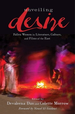 Unveiling Desire: Fallen Women in Literature, Culture, and Films of the East by Devaleena Das 9780813587844