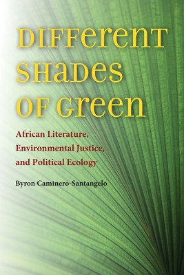 Different Shades of Green: African Literature, Environmental Justice, and Political Ecology by Byron Caminero-Santangelo 9780813936055