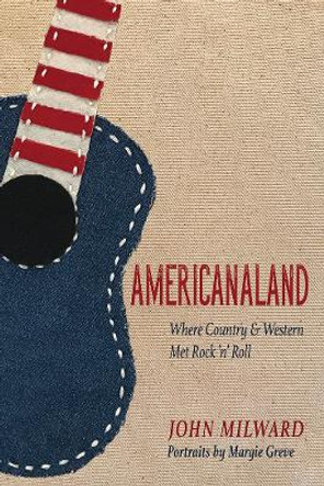 Americanaland: Where Country & Western Met Rock 'n' Roll by John Milward