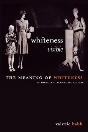 Whiteness Visible: The Meaning of Whiteness in American Literature by Valerie Babb 9780814713129