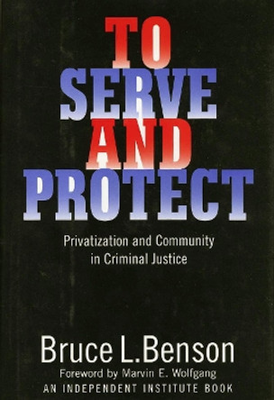 To Serve and Protect: Privatization and Community in Criminal Justice by Bruce L. Benson 9780814713273