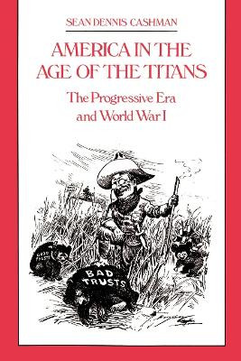 America in the Age of the Titans: The Progressive Era and World War I by Sean Dennis Cashman 9780814714119