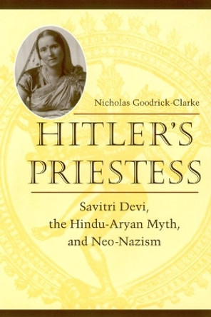 Hitler's Priestess: Savitri Devi, the Hindu-Aryan Myth, and Neo-Nazism by Nicholas Goodrick-Clarke 9780814731109