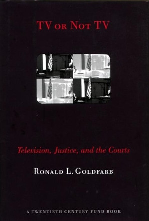 TV or Not TV: Television, Justice, and the Courts by Ronald L. Goldfarb 9780814731123