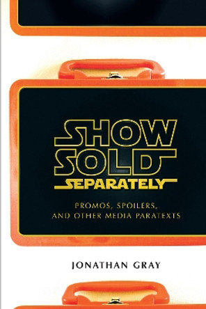 Show Sold Separately: Promos, Spoilers, and Other Media Paratexts by Jonathan Gray 9780814731949