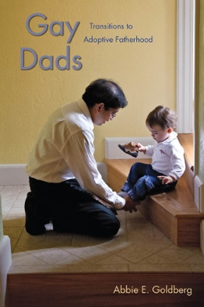 Gay Dads: Transitions to Adoptive Fatherhood by Abbie E. Goldberg 9780814732243