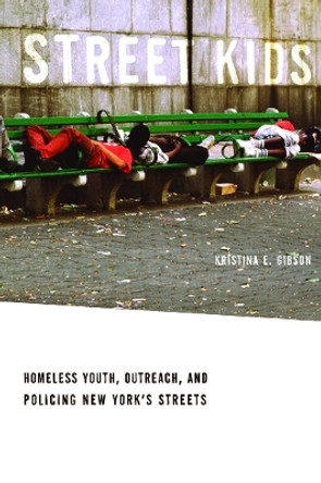 Street Kids: Homeless Youth, Outreach, and Policing New York's Streets by Kristina E. Gibson 9780814732281