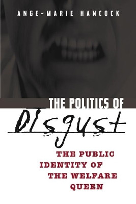 The Politics of Disgust: The Public Identity of the Welfare Queen by Ange-Marie Hancock 9780814736708