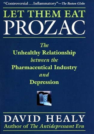 Let Them Eat Prozac: The Unhealthy Relationship Between the Pharmaceutical Industry and Depression by David Healy 9780814736975