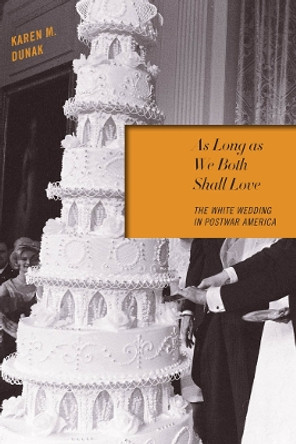 As Long as We Both Shall Love: The White Wedding in Postwar America by Karen M. Dunak 9780814737811